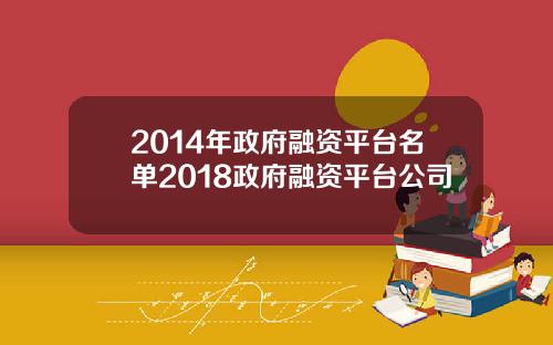 2014年政府融资平台名单2018政府融资平台公司
