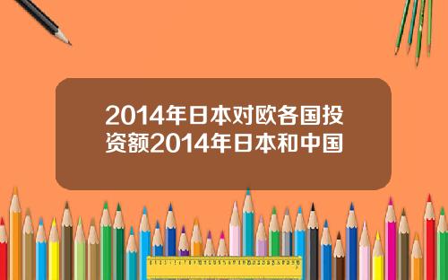 2014年日本对欧各国投资额2014年日本和中国