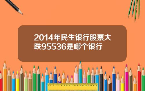 2014年民生银行股票大跌95536是哪个银行