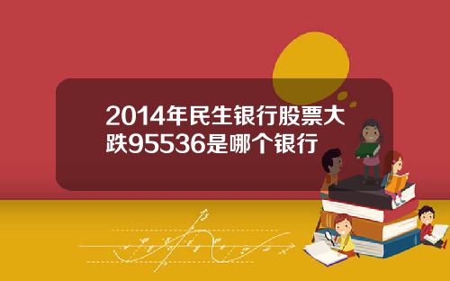 2014年民生银行股票大跌95536是哪个银行