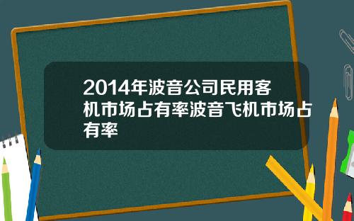 2014年波音公司民用客机市场占有率波音飞机市场占有率