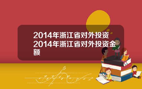 2014年浙江省对外投资2014年浙江省对外投资金额
