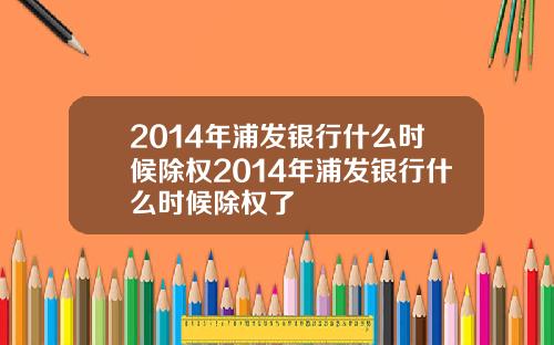 2014年浦发银行什么时候除权2014年浦发银行什么时候除权了