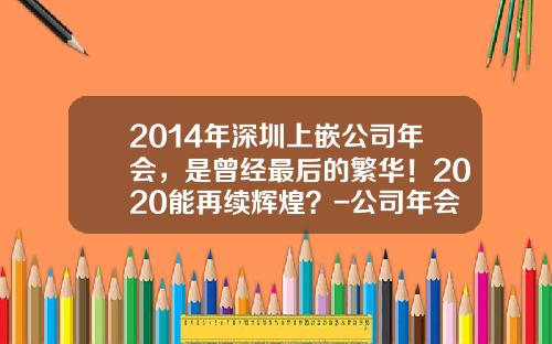 2014年深圳上嵌公司年会，是曾经最后的繁华！2020能再续辉煌？-公司年会2014