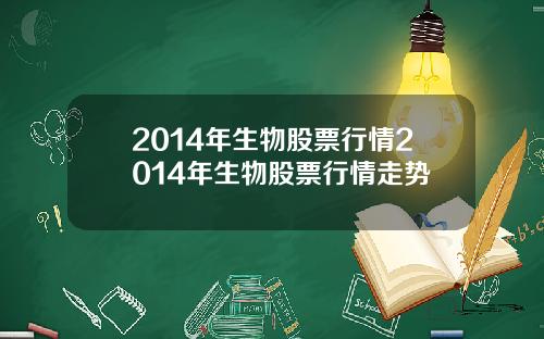 2014年生物股票行情2014年生物股票行情走势