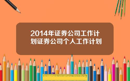 2014年证券公司工作计划证券公司个人工作计划