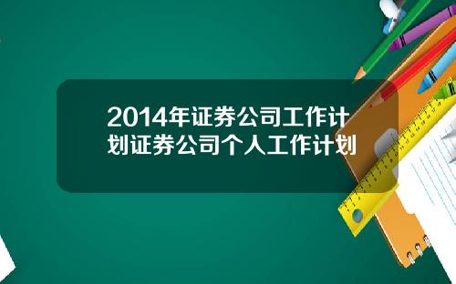 2014年证券公司工作计划证券公司个人工作计划