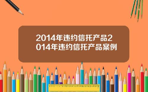 2014年违约信托产品2014年违约信托产品案例