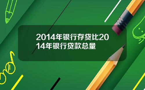 2014年银行存贷比2014年银行贷款总量