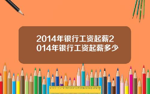 2014年银行工资起薪2014年银行工资起薪多少