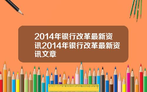 2014年银行改革最新资讯2014年银行改革最新资讯文章