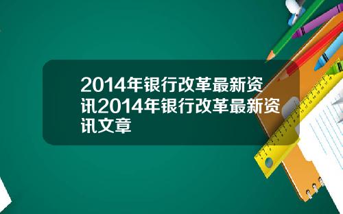 2014年银行改革最新资讯2014年银行改革最新资讯文章