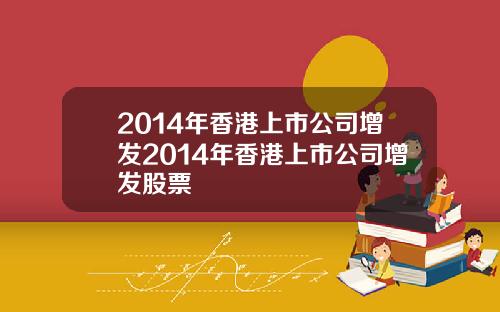 2014年香港上市公司增发2014年香港上市公司增发股票