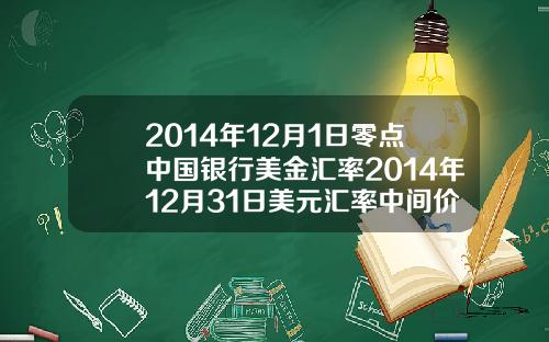 2014年12月1日零点中国银行美金汇率2014年12月31日美元汇率中间价