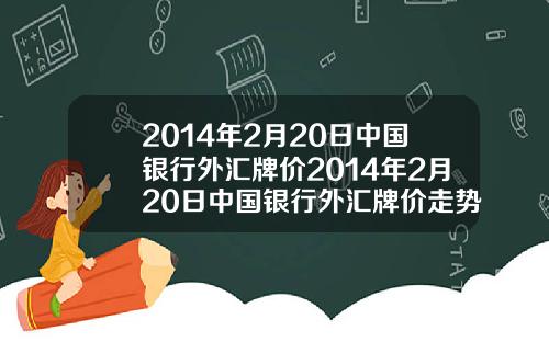 2014年2月20日中国银行外汇牌价2014年2月20日中国银行外汇牌价走势图