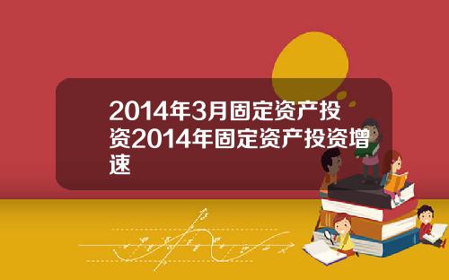 2014年3月固定资产投资2014年固定资产投资增速