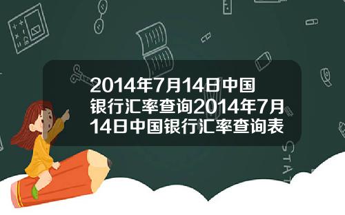 2014年7月14日中国银行汇率查询2014年7月14日中国银行汇率查询表