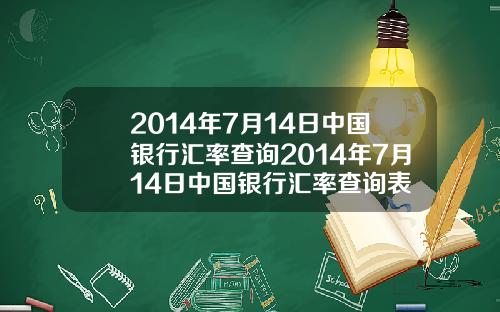 2014年7月14日中国银行汇率查询2014年7月14日中国银行汇率查询表