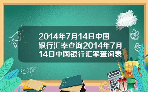 2014年7月14日中国银行汇率查询2014年7月14日中国银行汇率查询表