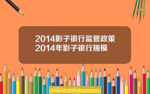 2014影子银行监管政策2014年影子银行规模