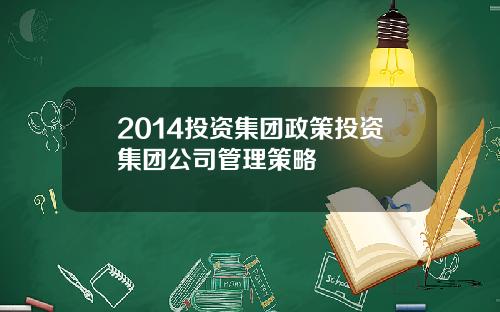 2014投资集团政策投资集团公司管理策略