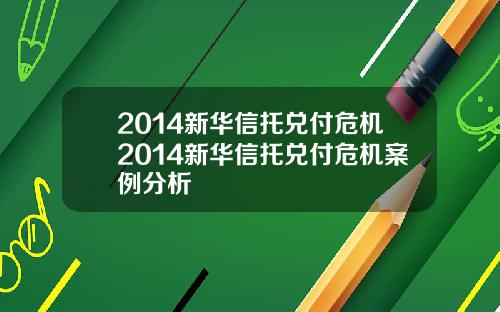2014新华信托兑付危机2014新华信托兑付危机案例分析