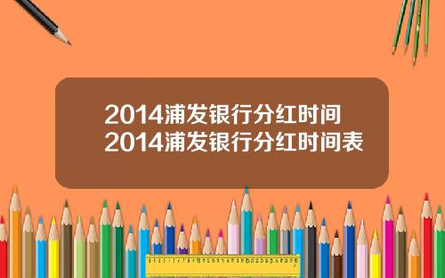 2014浦发银行分红时间2014浦发银行分红时间表