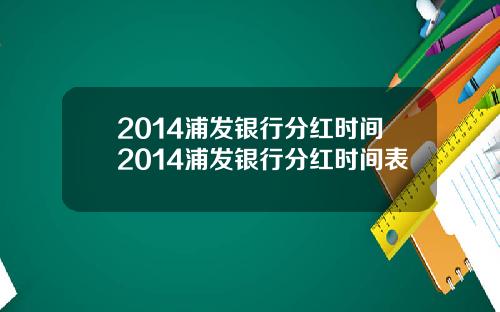 2014浦发银行分红时间2014浦发银行分红时间表