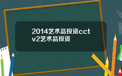 2014艺术品投资cctv2艺术品投资