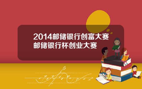 2014邮储银行创富大赛邮储银行杯创业大赛