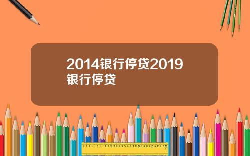 2014银行停贷2019银行停贷