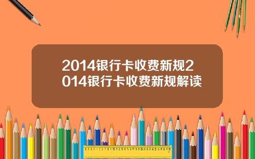 2014银行卡收费新规2014银行卡收费新规解读