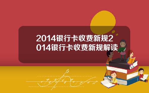 2014银行卡收费新规2014银行卡收费新规解读