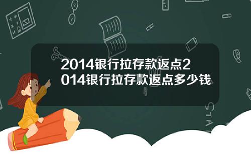2014银行拉存款返点2014银行拉存款返点多少钱
