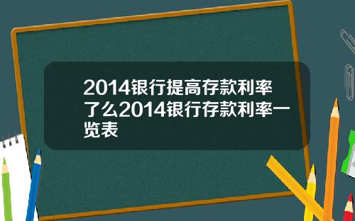 2014银行提高存款利率了么2014银行存款利率一览表