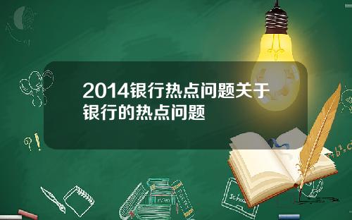 2014银行热点问题关于银行的热点问题