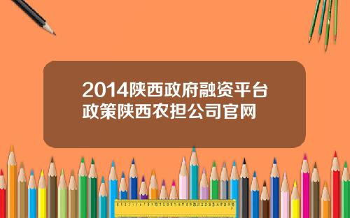 2014陕西政府融资平台政策陕西农担公司官网