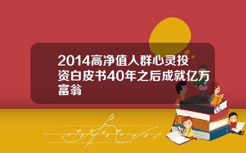 2014高净值人群心灵投资白皮书40年之后成就亿万富翁