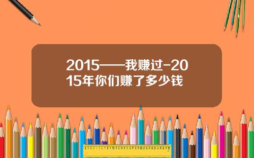 2015——我赚过-2015年你们赚了多少钱