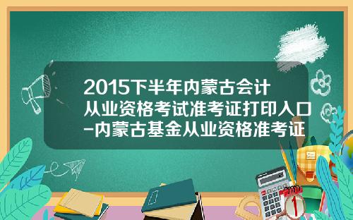 2015下半年内蒙古会计从业资格考试准考证打印入口-内蒙古基金从业资格准考证