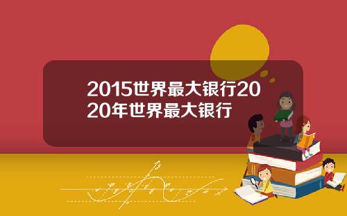 2015世界最大银行2020年世界最大银行