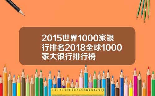 2015世界1000家银行排名2018全球1000家大银行排行榜