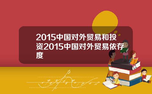 2015中国对外贸易和投资2015中国对外贸易依存度