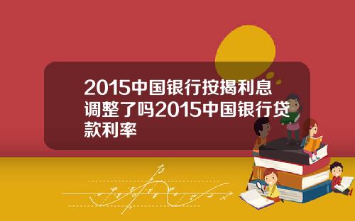 2015中国银行按揭利息调整了吗2015中国银行贷款利率