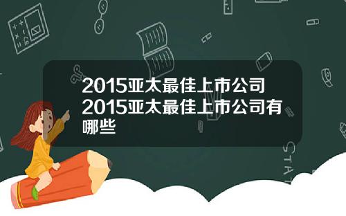 2015亚太最佳上市公司2015亚太最佳上市公司有哪些