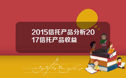 2015信托产品分析2017信托产品收益