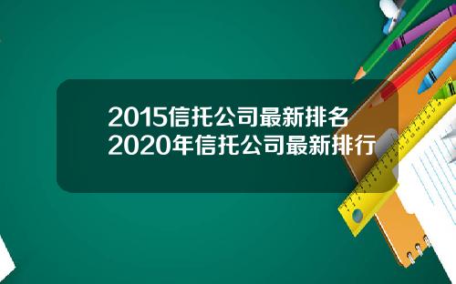2015信托公司最新排名2020年信托公司最新排行