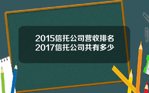 2015信托公司营收排名2017信托公司共有多少