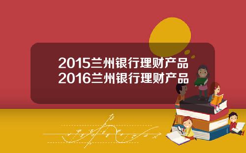 2015兰州银行理财产品2016兰州银行理财产品