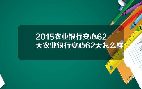 2015农业银行安心62天农业银行安心62天怎么样